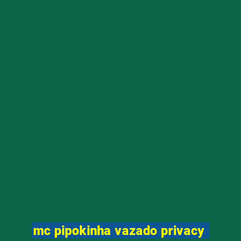 mc pipokinha vazado privacy