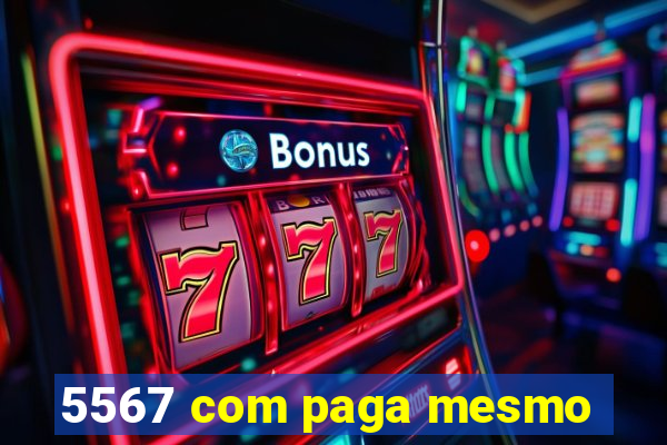 5567 com paga mesmo