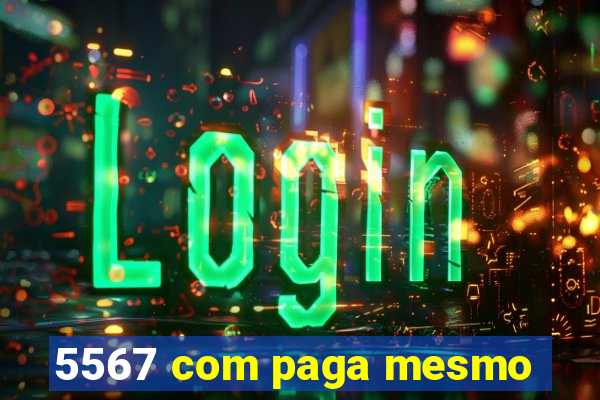 5567 com paga mesmo