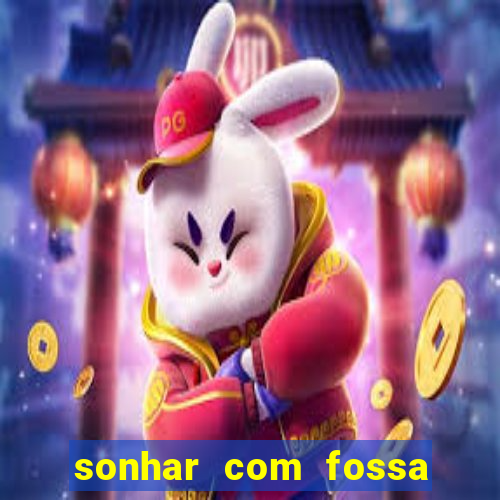 sonhar com fossa de fezes cheia