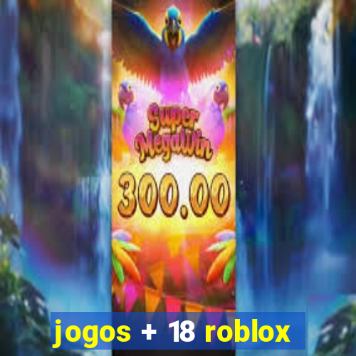 jogos + 18 roblox