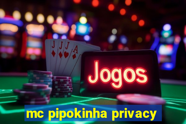 mc pipokinha privacy