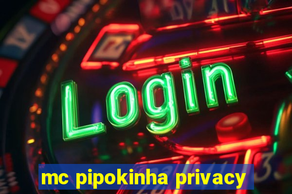 mc pipokinha privacy