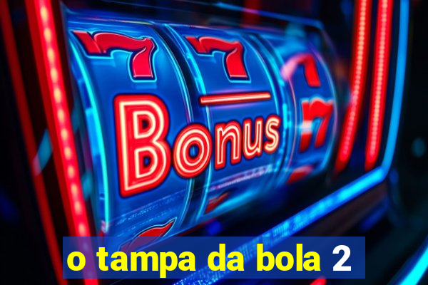 o tampa da bola 2