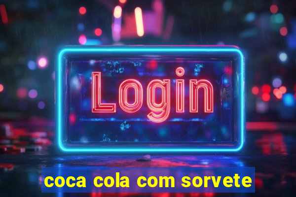 coca cola com sorvete