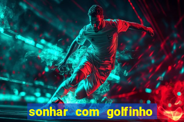 sonhar com golfinho jogo do bicho