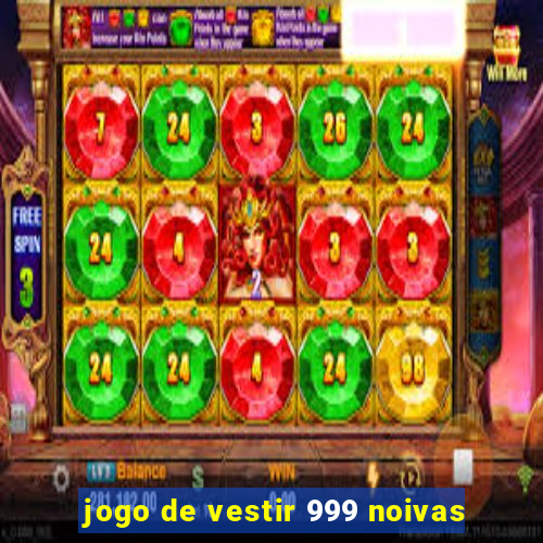 jogo de vestir 999 noivas