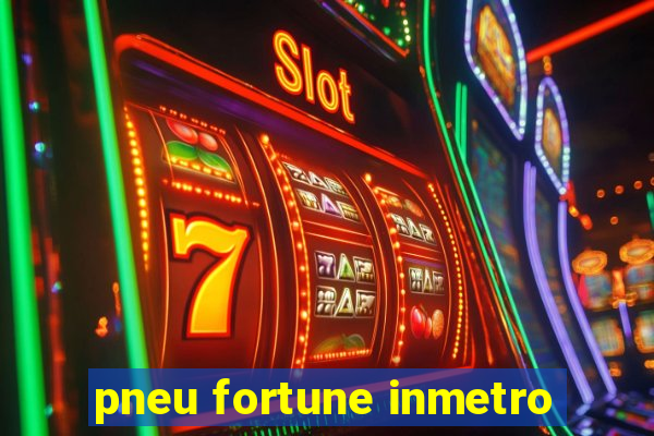 pneu fortune inmetro