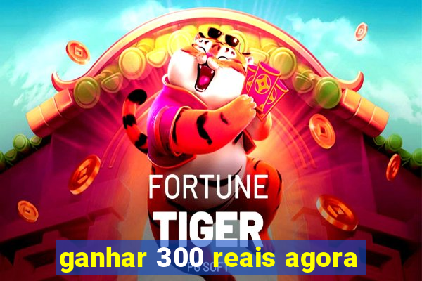 ganhar 300 reais agora