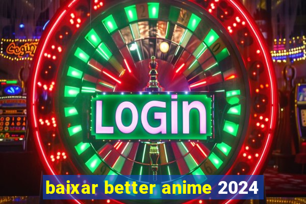 baixar better anime 2024