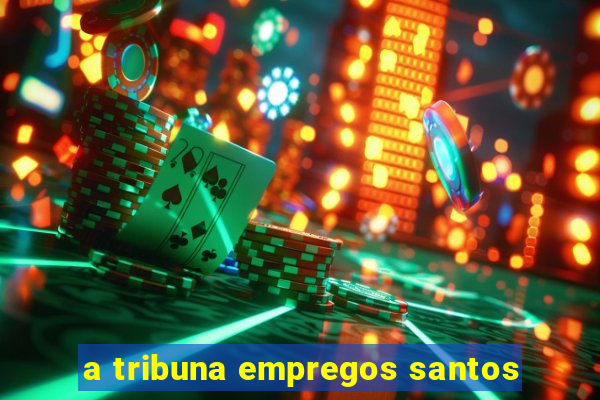 a tribuna empregos santos