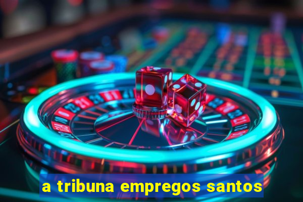 a tribuna empregos santos