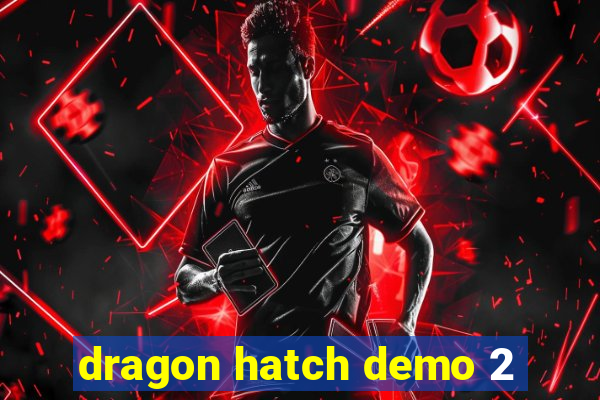 dragon hatch demo 2