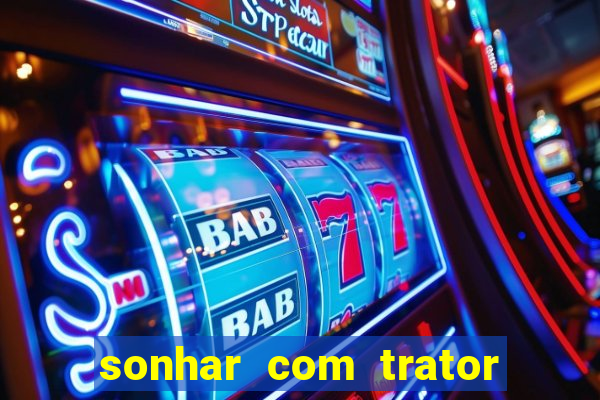 sonhar com trator jogo do bicho