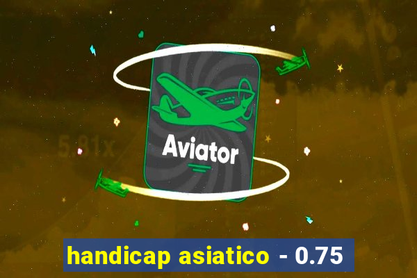 handicap asiatico - 0.75