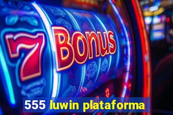 555 luwin plataforma