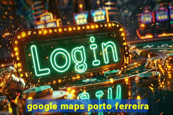 google maps porto ferreira