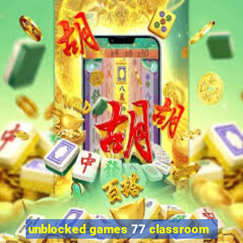 unblocked games 77 classroom