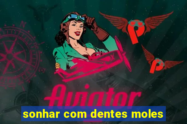 sonhar com dentes moles