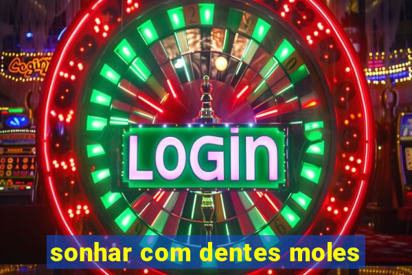 sonhar com dentes moles