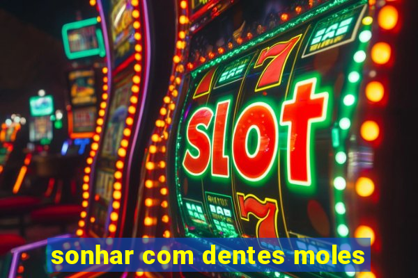 sonhar com dentes moles