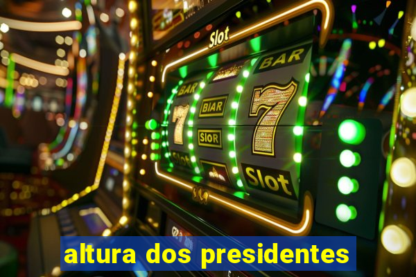 altura dos presidentes