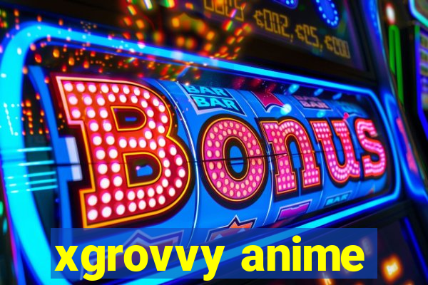 xgrovvy anime