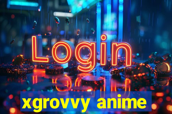 xgrovvy anime