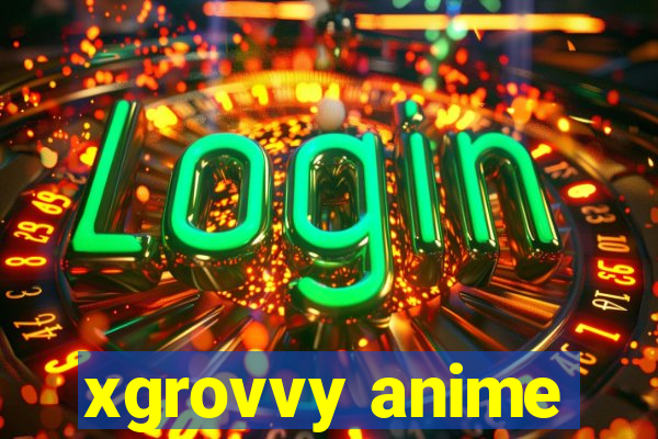 xgrovvy anime