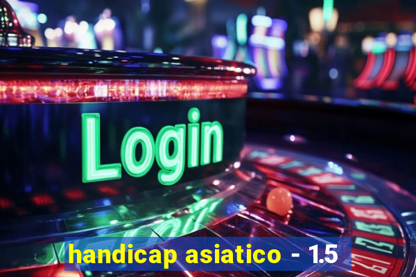 handicap asiatico - 1.5