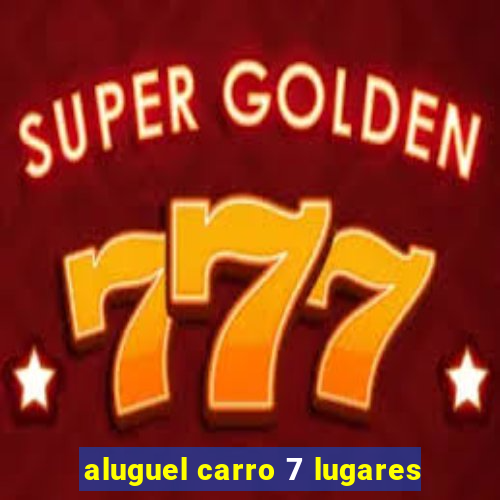 aluguel carro 7 lugares