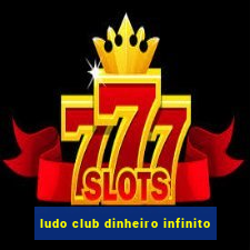 ludo club dinheiro infinito