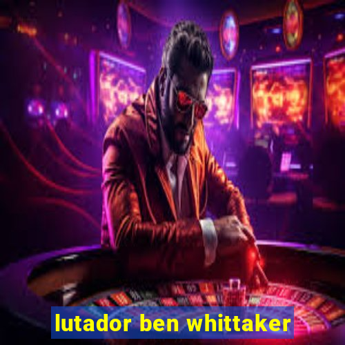 lutador ben whittaker