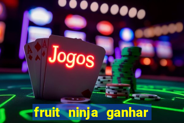 fruit ninja ganhar dinheiro sem depositar