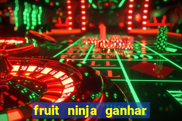 fruit ninja ganhar dinheiro sem depositar