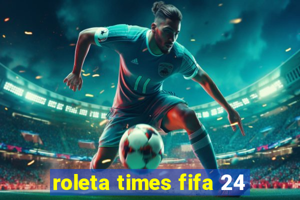 roleta times fifa 24