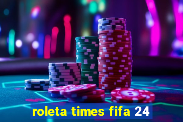 roleta times fifa 24