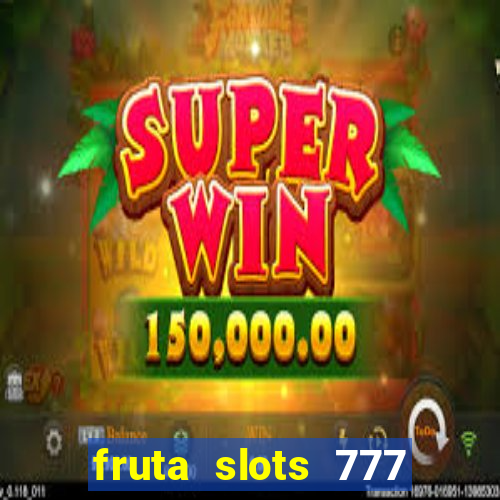 fruta slots 777 mega jackpot paga mesmo