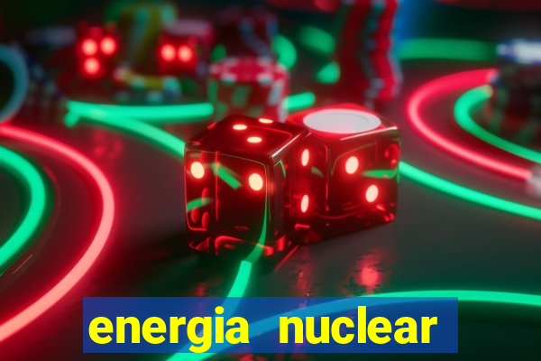 energia nuclear vantagens e desvantagens