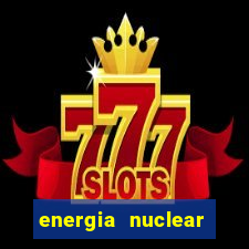 energia nuclear vantagens e desvantagens