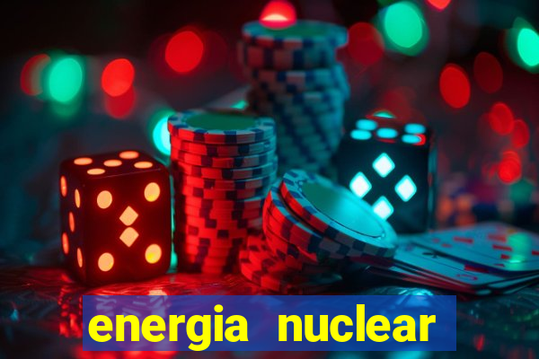 energia nuclear vantagens e desvantagens