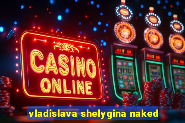 vladislava shelygina naked