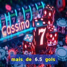 mais de 6.5 gols o que significa