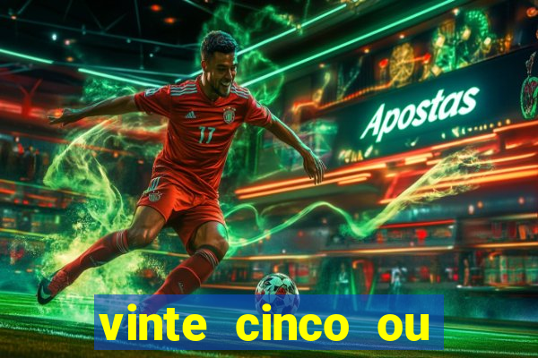 vinte cinco ou vinte e cinco