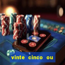 vinte cinco ou vinte e cinco