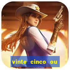 vinte cinco ou vinte e cinco