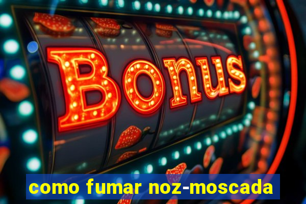 como fumar noz-moscada