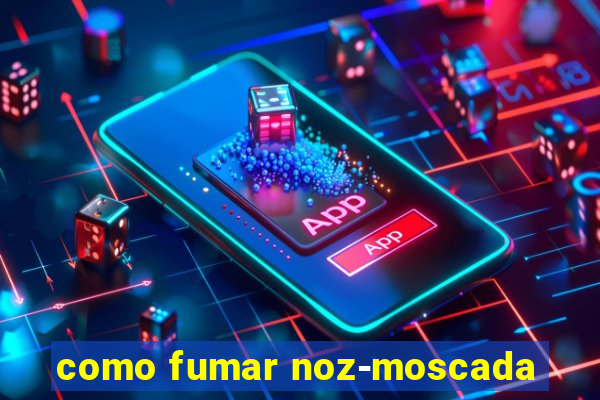 como fumar noz-moscada