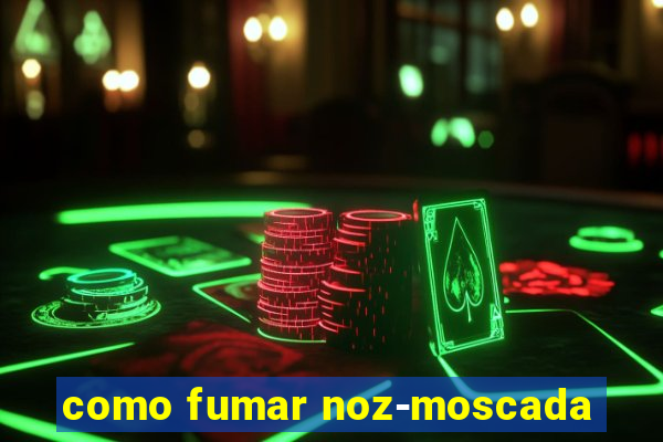 como fumar noz-moscada