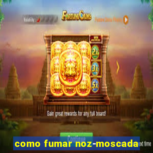 como fumar noz-moscada